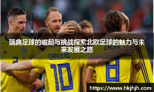 瑞典足球的崛起与挑战探索北欧足球的魅力与未来发展之路